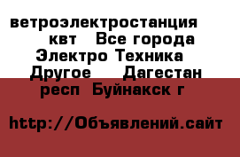 ветроэлектростанция 15-50 квт - Все города Электро-Техника » Другое   . Дагестан респ.,Буйнакск г.